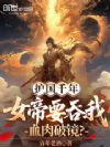 护国千年,女帝要吞我血肉破境?