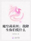 魔皇莉莉丝:我降生你们慌什么